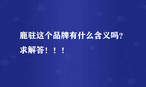 鹿驻这个品牌有什么含义吗？求解答！！！