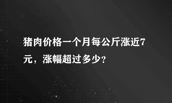 猪肉价格一个月每公斤涨近7元，涨幅超过多少？