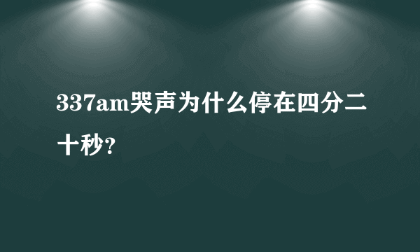 337am哭声为什么停在四分二十秒？