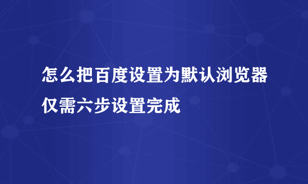 怎么把百度设置为默认浏览器仅需六步设置完成