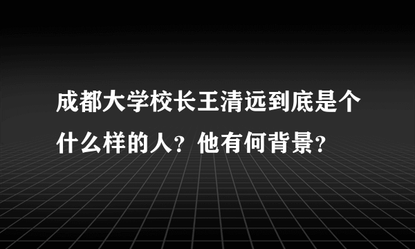 成都大学校长王清远到底是个什么样的人？他有何背景？