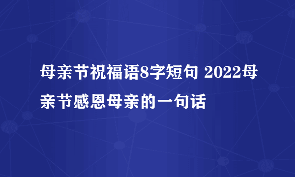 母亲节祝福语8字短句 2022母亲节感恩母亲的一句话