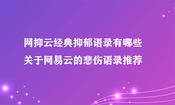 网抑云经典抑郁语录有哪些 关于网易云的悲伤语录推荐