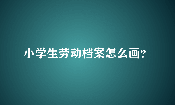 小学生劳动档案怎么画？