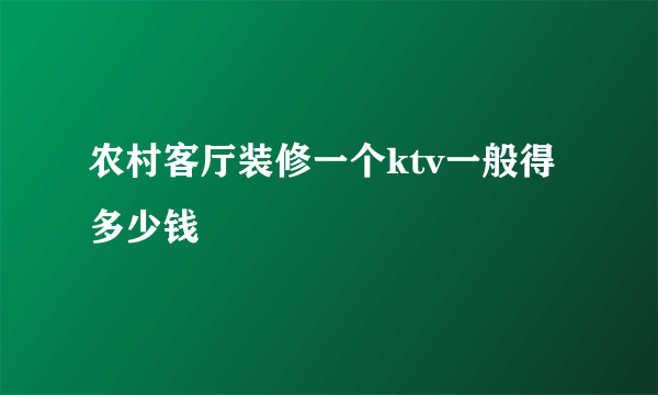 农村客厅装修一个ktv一般得多少钱