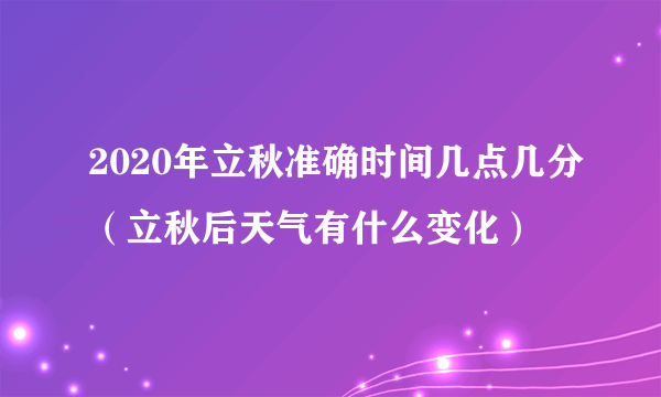 2020年立秋准确时间几点几分（立秋后天气有什么变化）