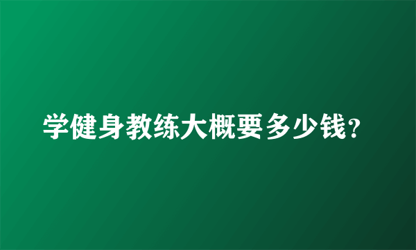 学健身教练大概要多少钱？