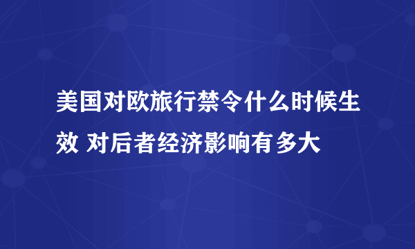 美国对欧旅行禁令什么时候生效 对后者经济影响有多大