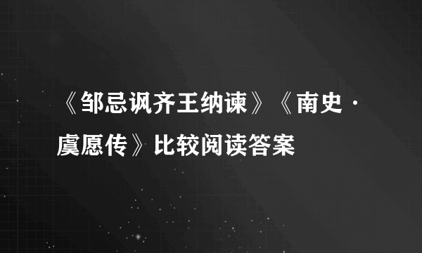 《邹忌讽齐王纳谏》《南史·虞愿传》比较阅读答案