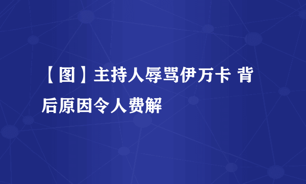 【图】主持人辱骂伊万卡 背后原因令人费解