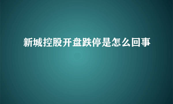 新城控股开盘跌停是怎么回事