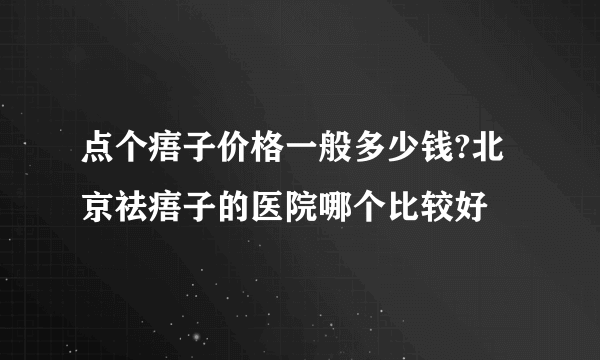 点个痦子价格一般多少钱?北京祛痦子的医院哪个比较好