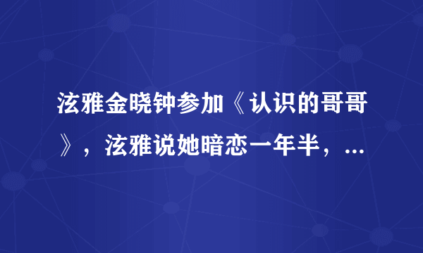 泫雅金晓钟参加《认识的哥哥》，泫雅说她暗恋一年半，才去表白