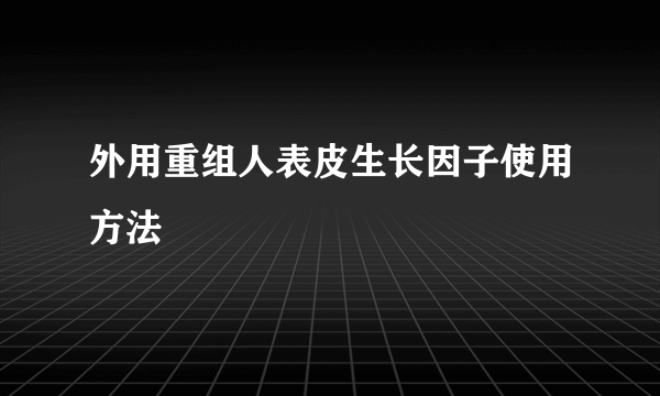 外用重组人表皮生长因子使用方法