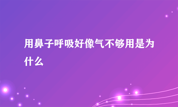 用鼻子呼吸好像气不够用是为什么