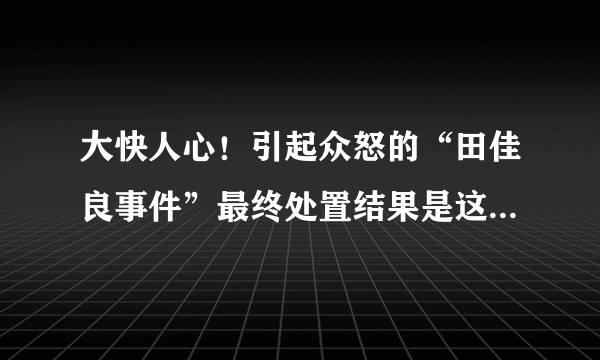 大快人心！引起众怒的“田佳良事件”最终处置结果是这样的！！