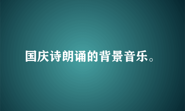 国庆诗朗诵的背景音乐。