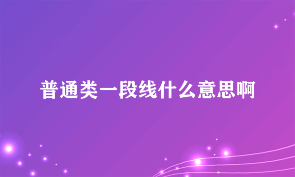 普通类一段线什么意思啊