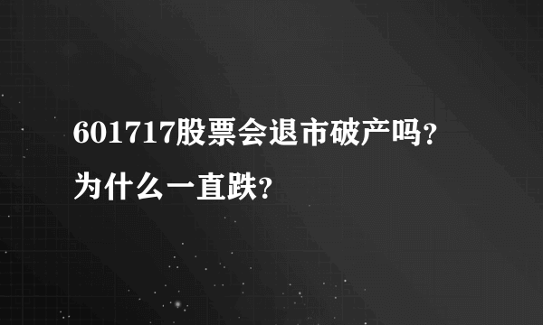 601717股票会退市破产吗？为什么一直跌？