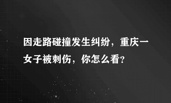 因走路碰撞发生纠纷，重庆一女子被刺伤，你怎么看？