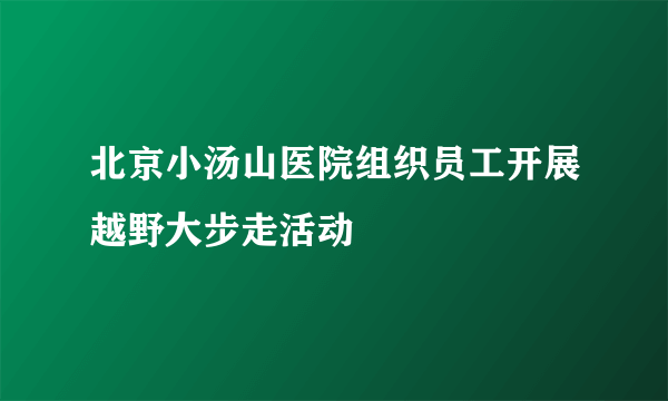 北京小汤山医院组织员工开展越野大步走活动