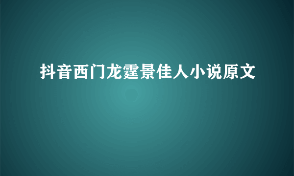 抖音西门龙霆景佳人小说原文