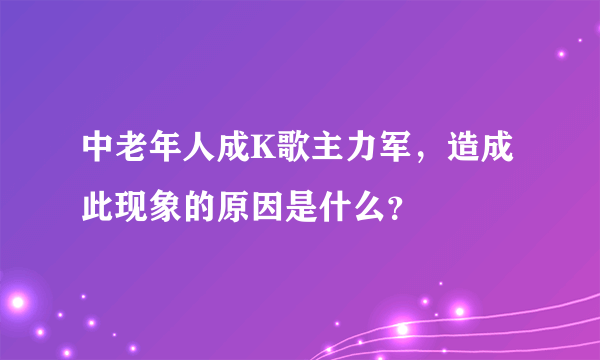 中老年人成K歌主力军，造成此现象的原因是什么？