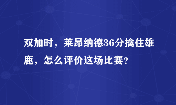 双加时，莱昂纳德36分擒住雄鹿，怎么评价这场比赛？