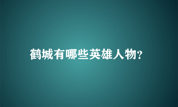 鹤城有哪些英雄人物？