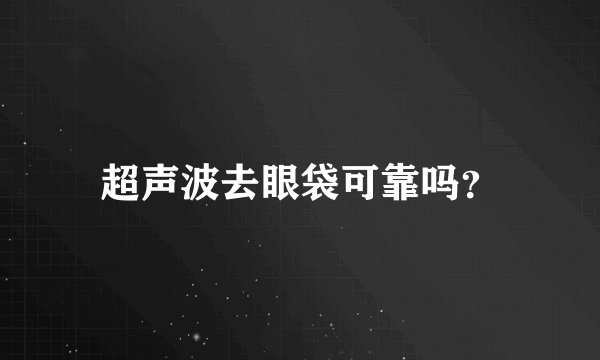 超声波去眼袋可靠吗？