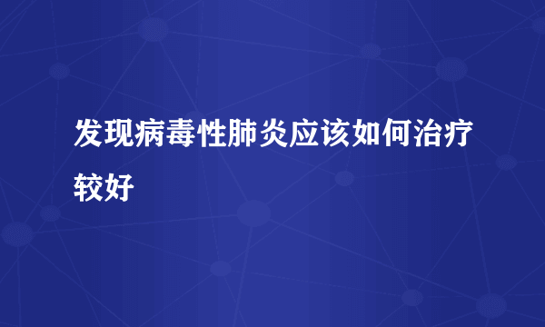 发现病毒性肺炎应该如何治疗较好