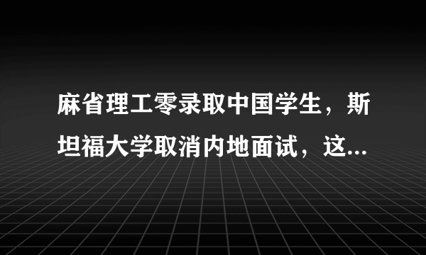 麻省理工零录取中国学生，斯坦福大学取消内地面试，这是怎么了？