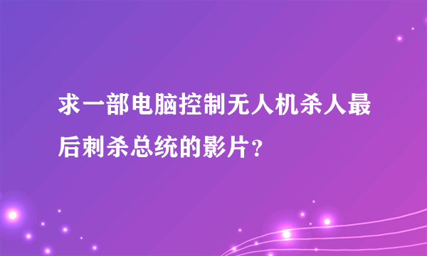 求一部电脑控制无人机杀人最后刺杀总统的影片？