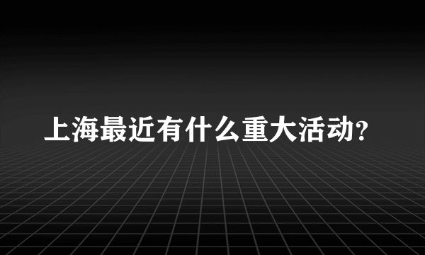 上海最近有什么重大活动？