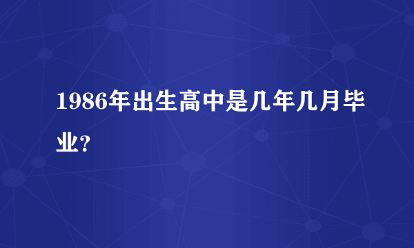 1986年出生高中是几年几月毕业？