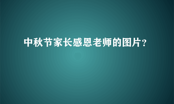 中秋节家长感恩老师的图片？