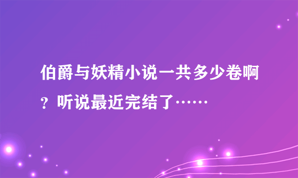 伯爵与妖精小说一共多少卷啊？听说最近完结了……