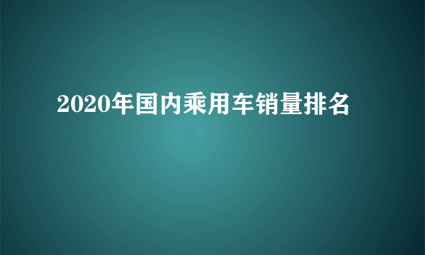 2020年国内乘用车销量排名