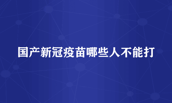 国产新冠疫苗哪些人不能打