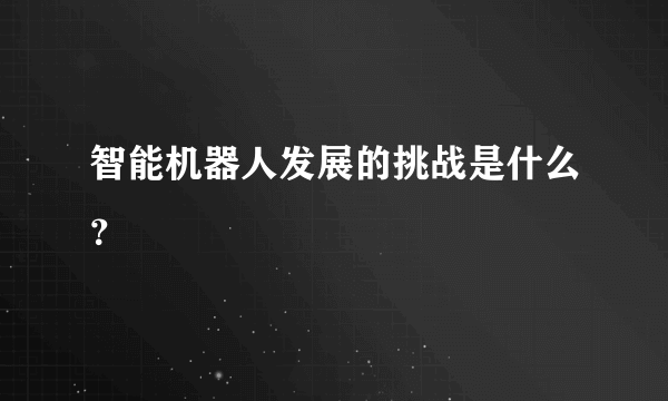 智能机器人发展的挑战是什么？