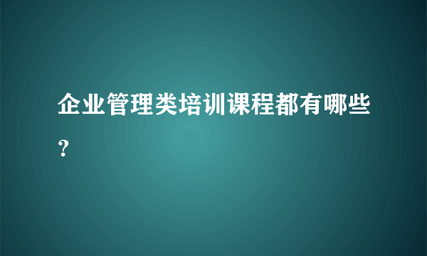 企业管理类培训课程都有哪些？