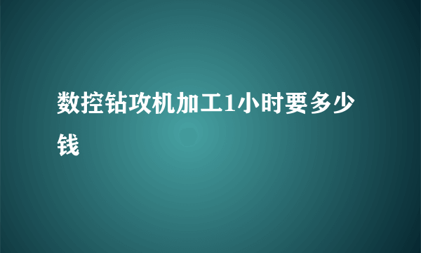 数控钻攻机加工1小时要多少钱