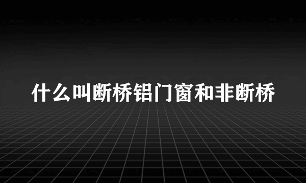 什么叫断桥铝门窗和非断桥