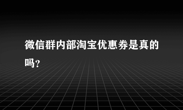 微信群内部淘宝优惠券是真的吗？