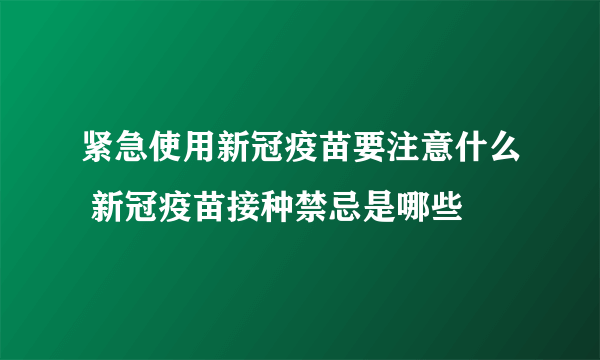 紧急使用新冠疫苗要注意什么 新冠疫苗接种禁忌是哪些