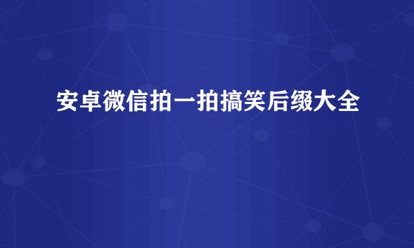 安卓微信拍一拍搞笑后缀大全