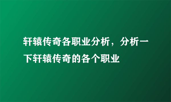 轩辕传奇各职业分析，分析一下轩辕传奇的各个职业