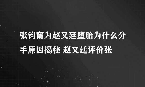 张钧甯为赵又廷堕胎为什么分手原因揭秘 赵又廷评价张