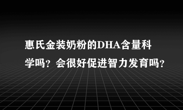 惠氏金装奶粉的DHA含量科学吗？会很好促进智力发育吗？