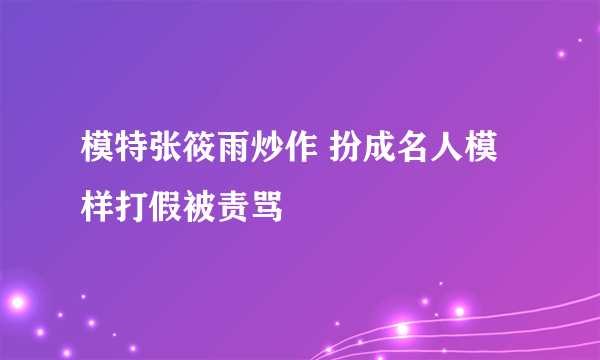 模特张筱雨炒作 扮成名人模样打假被责骂